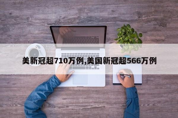 美新冠超710万例,美国新冠超566万例